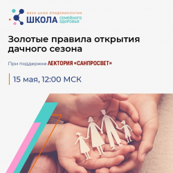  «Золотые правила открытия дачного сезона»: новый выпуск Школы семейного здоровья ФБУН ЦНИИ эпидемиологии Роспотребнадзора в рамках лектория «Санпросвет». 